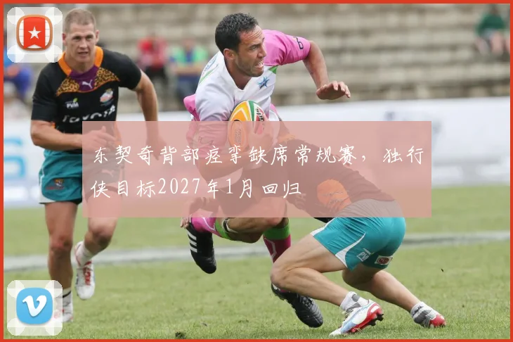 东契奇背部痉挛缺席常规赛,独行侠目标2027年1月回归