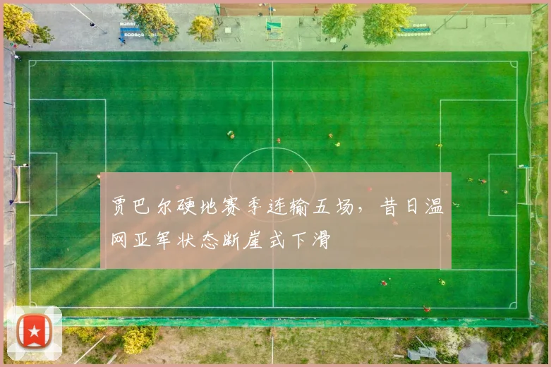 贾巴尔硬地赛季连输五场，昔日温网亚军状态断崖式下滑